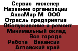 Сервис -инженер › Название организации ­ АкваМир-М, ООО › Отрасль предприятия ­ Обслуживание и ремонт › Минимальный оклад ­ 60 000 - Все города Работа » Вакансии   . Алтайский край,Славгород г.